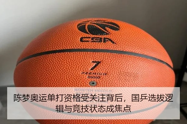 陈梦奥运单打资格受关注背后，国乒选拔逻辑与竞技状态成焦点