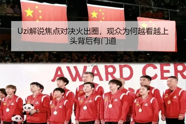 Uzi解说焦点对决火出圈，观众为何越看越上头背后有门道